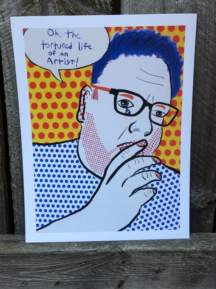 Oh, the tortured life of an artist PRINT
